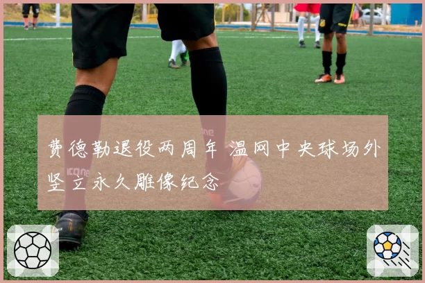 费德勒退役两周年 温网中央球场外竖立永久雕像纪念