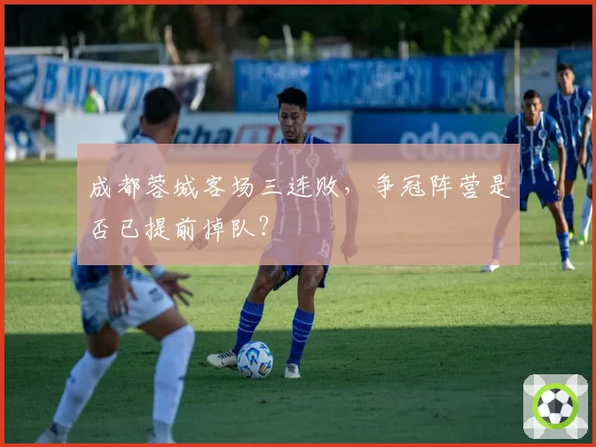 成都蓉城客场三连败,争冠阵营是否已提前掉队?