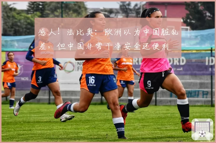 感人!法比奥:欧洲以为中国脏乱差,但中国非常干净安全还便利