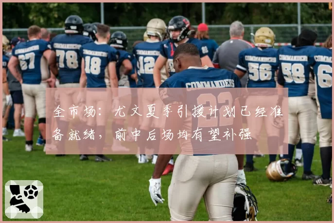 全市场：尤文夏季引援计划已经准备就绪，前中后场均有望补强