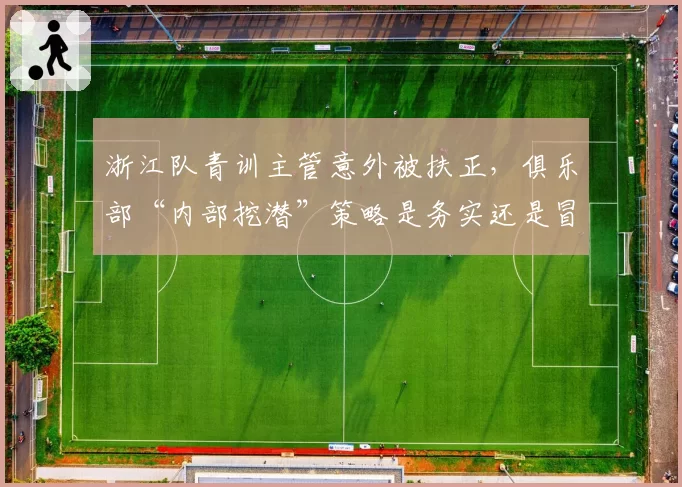 浙江队青训主管意外被扶正，俱乐部“内部挖潜”策略是务实还是冒险？