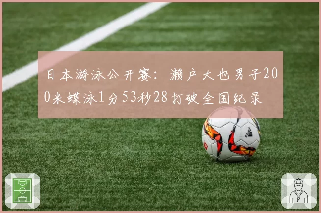 日本游泳公开赛：濑户大也男子200米蝶泳1分53秒28打破全国纪录