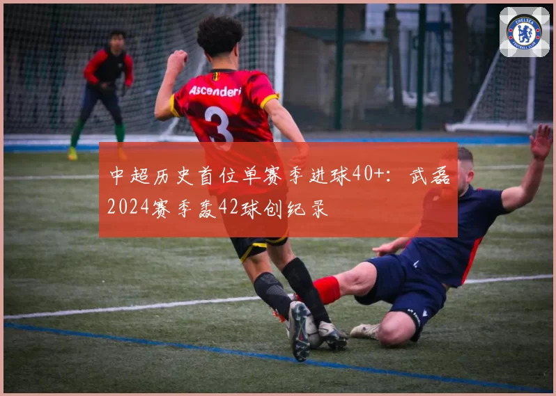 中超历史首位单赛季进球40+:武磊2024赛季轰42球创纪录