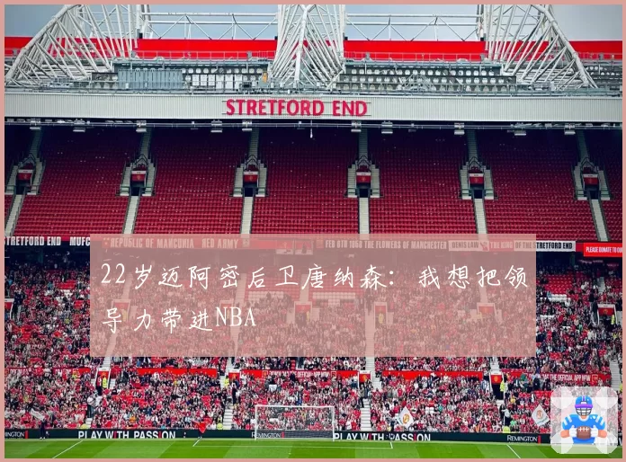 22岁迈阿密后卫唐纳森:我想把领导力带进NBA