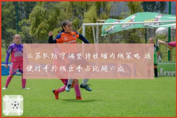 江苏队防守端坚持收缩内线策略 迫使对手外线出手占比超六成