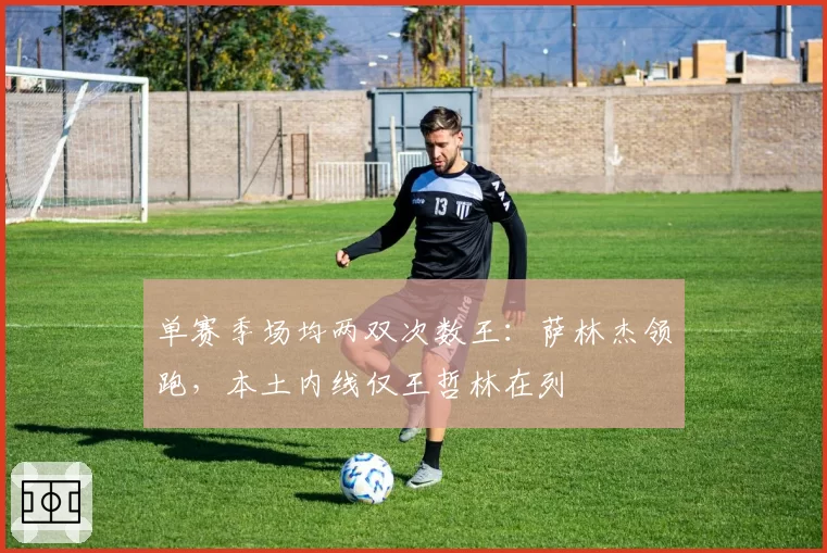 单赛季场均两双次数王：萨林杰领跑，本土内线仅王哲林在列