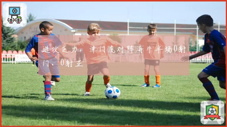 进攻乏力,津门虎对阵海牛半场0射门、0射正