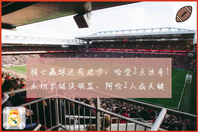 骑士赢球还有进步,哈登2点该夸!米切尔错误明显,阿伦2人成关键