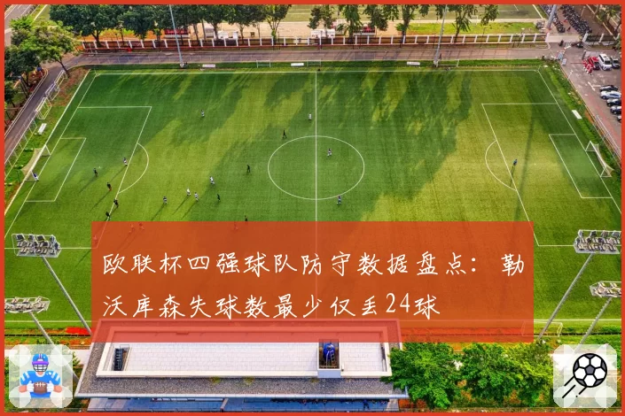 欧联杯四强球队防守数据盘点:勒沃库森失球数最少仅丢24球