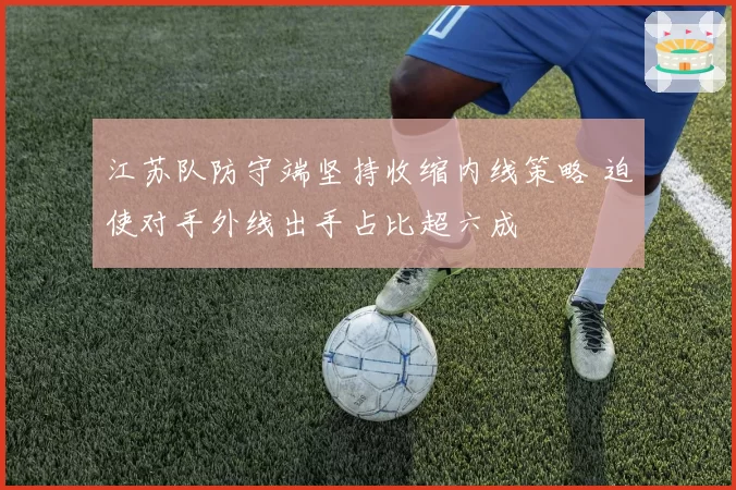 江苏队防守端坚持收缩内线策略 迫使对手外线出手占比超六成